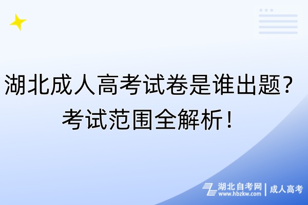 湖北成人高考試卷是誰出題？考試范圍全解析！