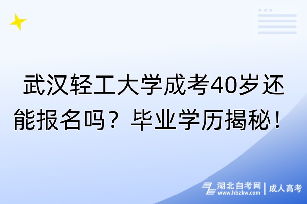 武漢輕工大學(xué)成考40歲還能報(bào)名嗎？畢業(yè)學(xué)歷揭秘！