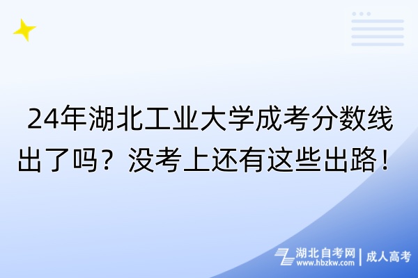 24年湖北工業(yè)大學(xué)成考分?jǐn)?shù)線出了嗎？沒(méi)考上還有這些出路！