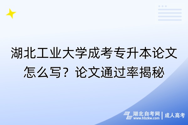 湖北工業(yè)大學(xué)成考專升本論文怎么寫？論文通過率揭秘