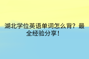 湖北學位英語單詞怎么背？最全經(jīng)驗分享！