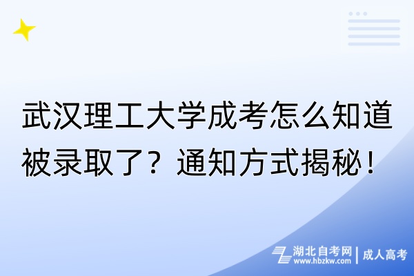 武漢理工大學成考怎么知道被錄取了？通知方式揭秘！