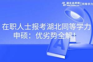 在職人士報(bào)考湖北同等學(xué)力申碩：優(yōu)劣勢(shì)全解！