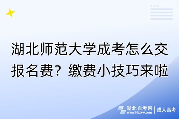 湖北師范大學(xué)成考怎么交報(bào)名費(fèi)？繳費(fèi)小技巧來啦！