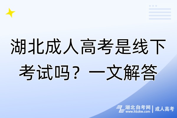 湖北成人高考是線下考試嗎？一文解答