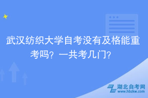 武漢紡織大學(xué)自考沒有及格能重考嗎？一共考幾門？