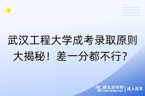 武漢工程大學成考錄取原則大揭秘！差一分都不行？