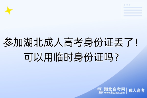 參加湖北成人高考身份證丟了！可以用臨時(shí)身份證嗎？