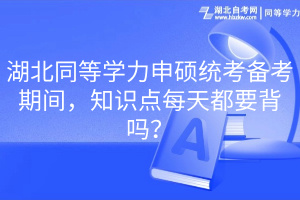 湖北同等學(xué)力申碩統(tǒng)考備考期間，知識(shí)點(diǎn)每天都要背嗎？