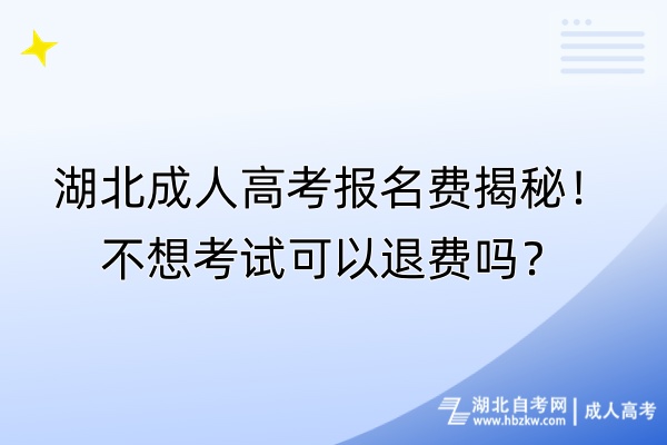 湖北成人高考報(bào)名費(fèi)揭秘！不想考試可以退費(fèi)嗎？