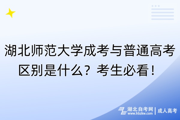 湖北師范大學(xué)成考與普通高考區(qū)別是什么？考生必看！