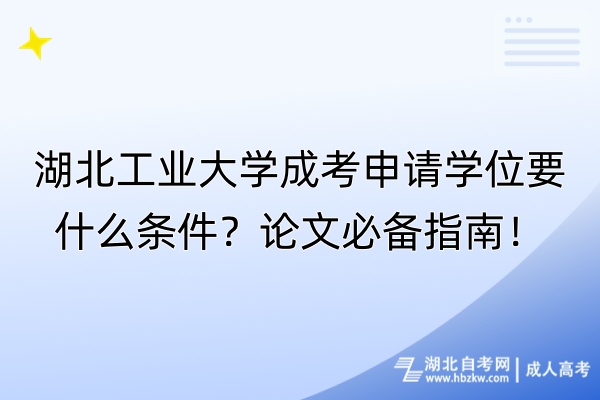 湖北工業(yè)大學(xué)成考申請學(xué)位要什么條件？論文必備指南！