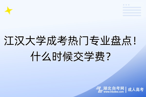 江漢大學(xué)成考熱門專業(yè)盤點！什么時候交學(xué)費？