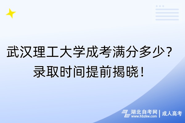 武漢理工大學成考滿分多少？錄取時間提前揭曉！