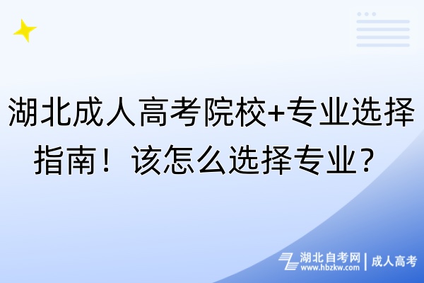 湖北成人高考院校+專業(yè)選擇指南！該怎么選擇專業(yè)？