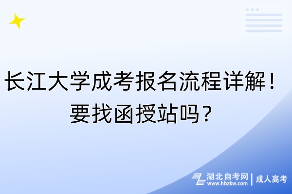長江大學成考報名流程詳解！要找函授站嗎？
