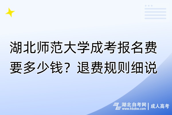 湖北師范大學(xué)成考報(bào)名費(fèi)要多少錢？退費(fèi)規(guī)則細(xì)說！