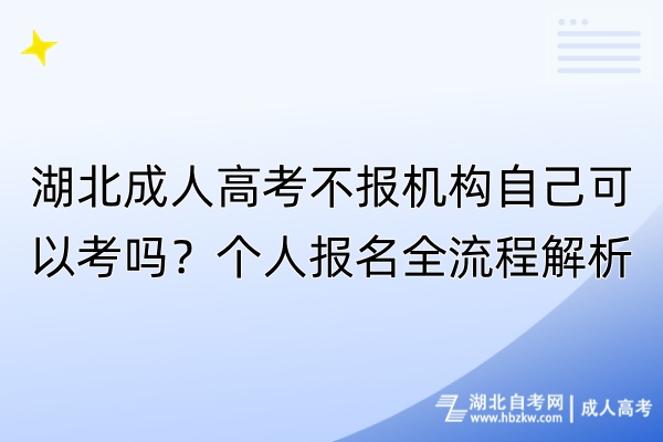 湖北成人高考不報機(jī)構(gòu)自己可以考嗎？個人報名全流程解析！