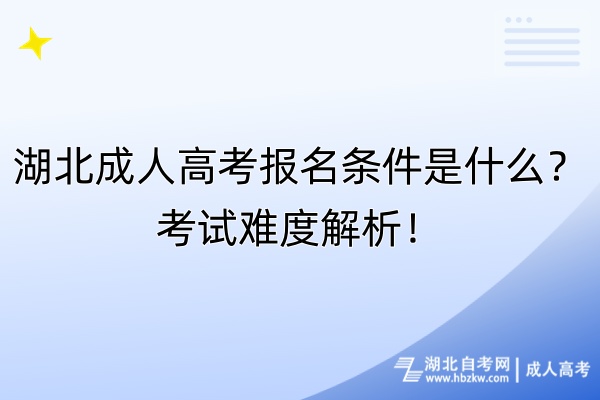 湖北成人高考報(bào)名條件是什么？考試難度解析！