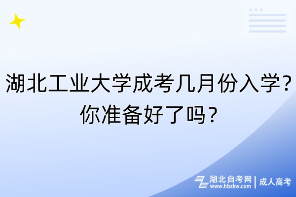 湖北工業(yè)大學(xué)成考幾月份入學(xué)？你準(zhǔn)備好了嗎？