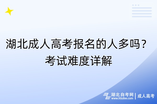 湖北成人高考報(bào)名的人多嗎？考試難度詳解