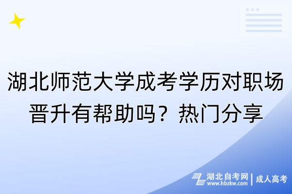 湖北師范大學成考學歷對職場晉升有幫助嗎？熱門分享