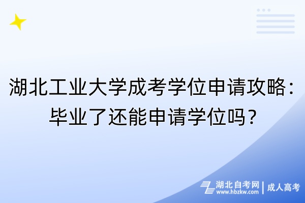 湖北工業(yè)大學(xué)成考學(xué)位申請攻略：畢業(yè)了還能申請學(xué)位嗎？