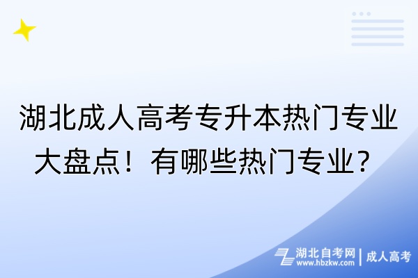 湖北成人高考專升本熱門專業(yè)大盤點(diǎn)！有哪些熱門專業(yè)？