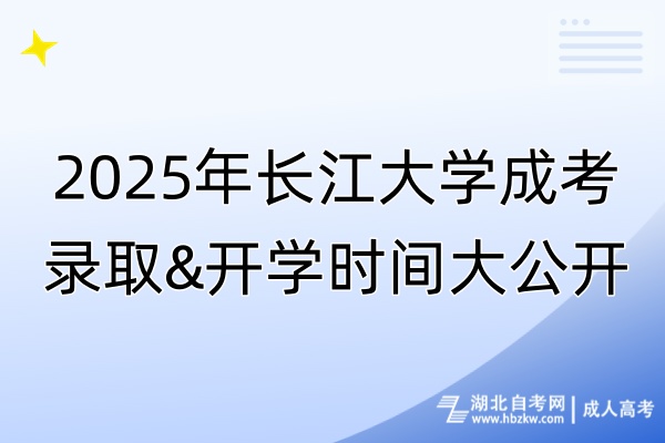 2025年長江大學成考錄取&開學時間大公開！
