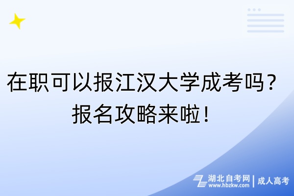 在職可以報(bào)江漢大學(xué)成考嗎？報(bào)名攻略來(lái)啦！