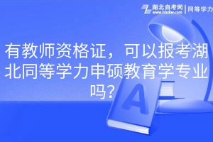 有教師資格證，可以報考湖北同等學力申碩教育學專業(yè)嗎？