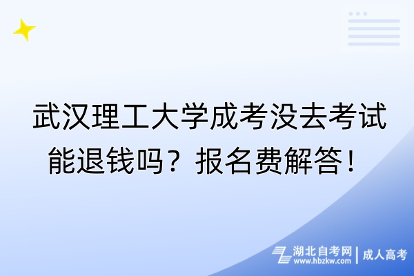 武漢理工大學(xué)成考沒(méi)去考試能退錢嗎？報(bào)名費(fèi)解答！