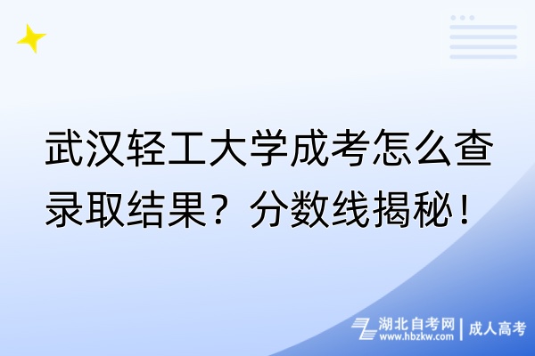 武漢輕工大學(xué)成考怎么查錄取結(jié)果？分?jǐn)?shù)線揭秘！