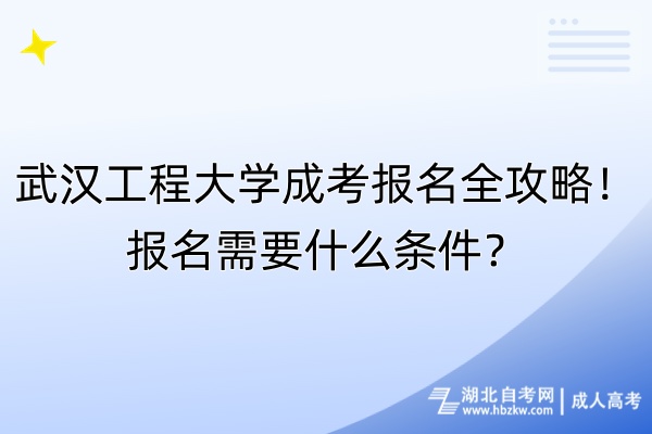 武漢工程大學(xué)成考報(bào)名全攻略！報(bào)名需要什么條件？