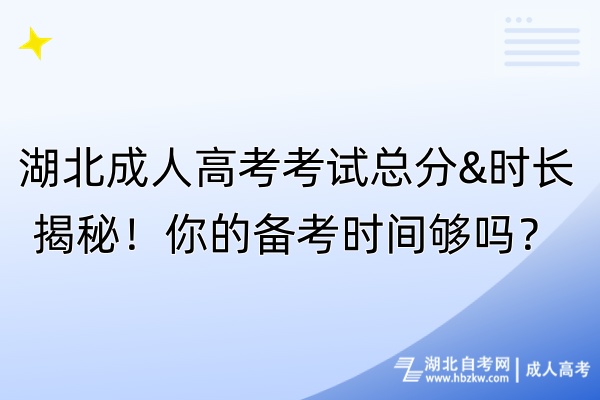 湖北成人高考考試總分&時(shí)長(zhǎng)揭秘！你的備考時(shí)間夠嗎？