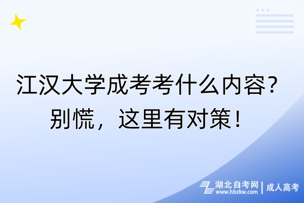江漢大學(xué)成考考什么內(nèi)容？別慌，這里有對(duì)策！