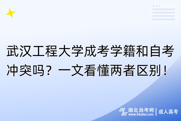 武漢工程大學成考學籍和自考沖突嗎？一文看懂兩者區(qū)別！
