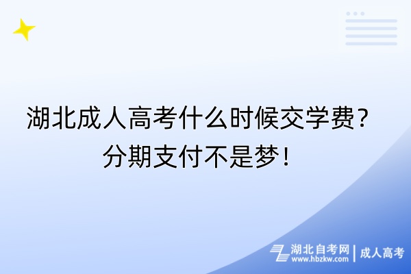 湖北成人高考什么時(shí)候交學(xué)費(fèi)？分期支付不是夢(mèng)！