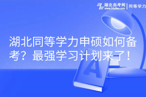 湖北同等學(xué)力申碩如何備考？最強學(xué)習(xí)計劃來了！