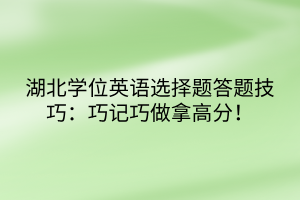 湖北學(xué)位英語選擇題答題技巧：巧記巧做拿高分！