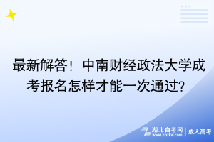 最新解答！中南財(cái)經(jīng)政法大學(xué)成考報(bào)名怎樣才能一次通過？
