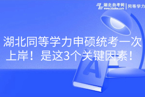 湖北同等學(xué)力申碩統(tǒng)考一次上岸！是這3個關(guān)鍵因素！