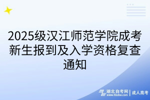 2025級(jí)漢江師范學(xué)院成考新生報(bào)到及入學(xué)資格復(fù)查通知(1)
