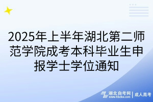 2025年上半年湖北第二師范學(xué)院成考本科畢業(yè)生申報學(xué)士學(xué)位通知
