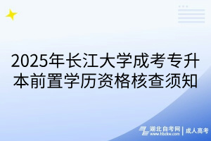 2025年長江大學成考專升本前置學歷資格核查須知(1)