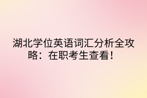 湖北學位英語詞匯分析全攻略：在職考生查看！