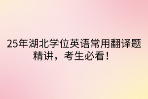 25年湖北學位英語常用翻譯題精講，考生必看！