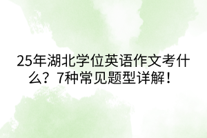 25年湖北學(xué)位英語作文考什么？7種常見題型詳解！