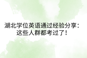 湖北學(xué)位英語(yǔ)通過(guò)經(jīng)驗(yàn)分享：這些人群都考過(guò)了！