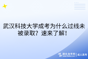 武漢科技大學(xué)成考為什么過(guò)線未被錄??？速來(lái)了解！